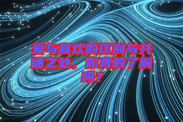 愛與喜歡的區(qū)別與共通之處，你真的了解嗎？