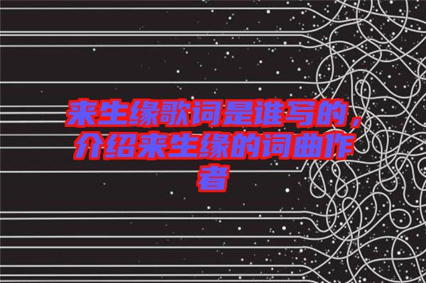 來生緣歌詞是誰寫的，介紹來生緣的詞曲作者