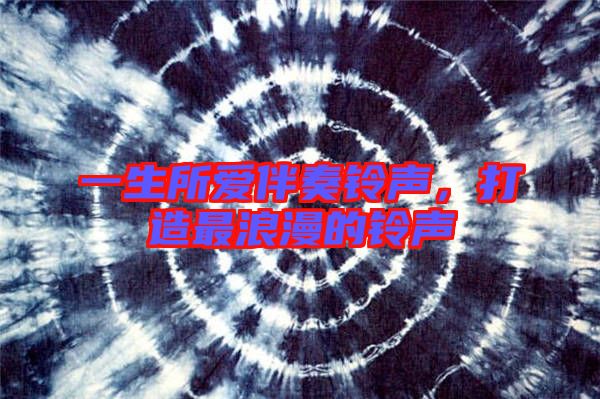 一生所愛(ài)伴奏鈴聲，打造最浪漫的鈴聲