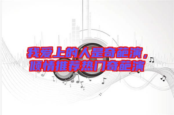 我愛上的人是奇葩演，傾情推薦熱門奇葩演