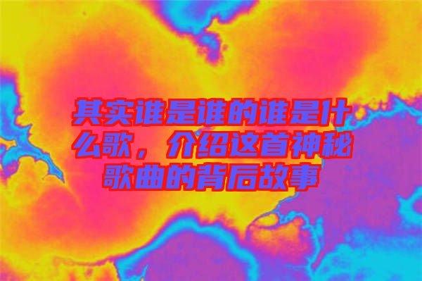 其實(shí)誰是誰的誰是什么歌，介紹這首神秘歌曲的背后故事