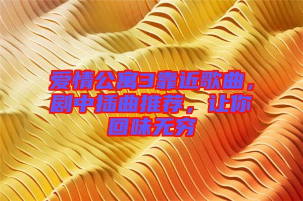 愛情公寓3靠近歌曲，劇中插曲推薦，讓你回味無窮