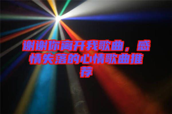謝謝你離開我歌曲，感情失落的心情歌曲推薦