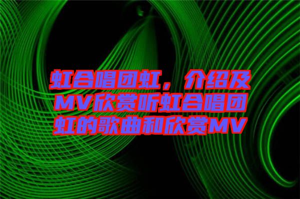 虹合唱團(tuán)虹，介紹及MV欣賞聽虹合唱團(tuán)虹的歌曲和欣賞MV