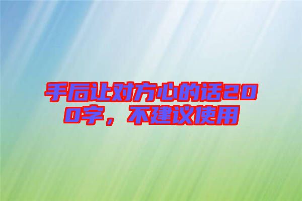 手后讓對(duì)方心的話200字，不建議使用