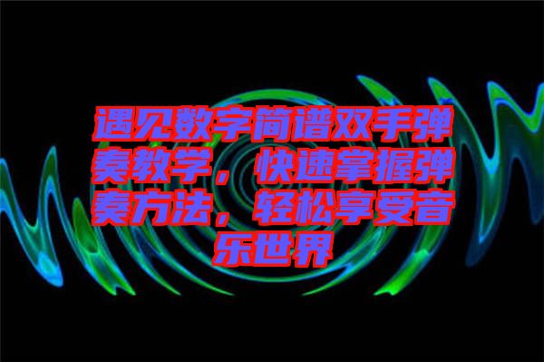 遇見(jiàn)數(shù)字簡(jiǎn)譜雙手彈奏教學(xué)，快速掌握彈奏方法，輕松享受音樂(lè)世界