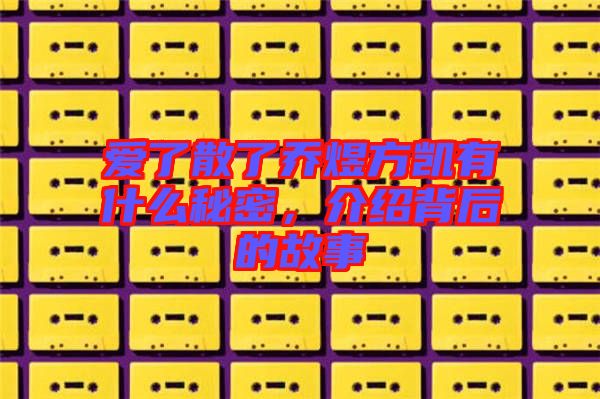 愛了散了喬煜方凱有什么秘密，介紹背后的故事