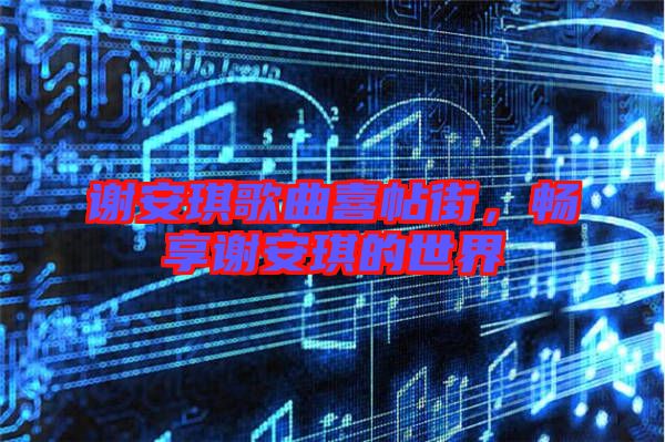 謝安琪歌曲喜帖街，暢享謝安琪的世界