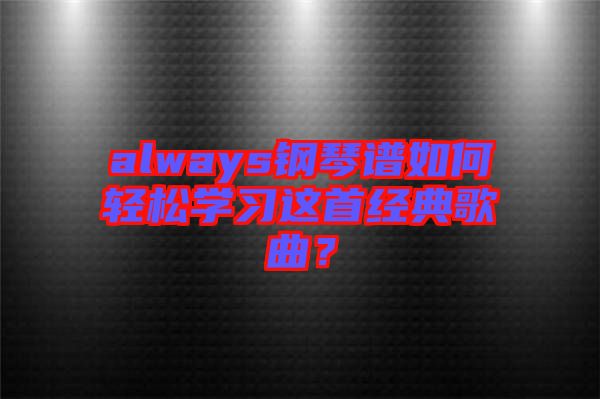 always鋼琴譜如何輕松學(xué)習(xí)這首經(jīng)典歌曲？
