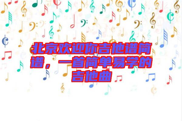 北京歡迎你吉他譜簡譜，一首簡單易學(xué)的吉他曲