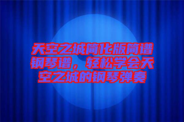 天空之城簡化版簡譜鋼琴譜，輕松學會天空之城的鋼琴彈奏