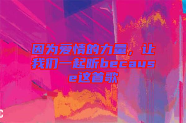 因?yàn)閻?ài)情的力量，讓我們一起聽because這首歌