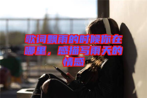 歌詞飄雨的時(shí)候你在哪里，感描寫雨天的情感