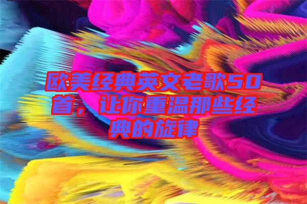 歐美經(jīng)典英文老歌50首，讓你重溫那些經(jīng)典的旋律