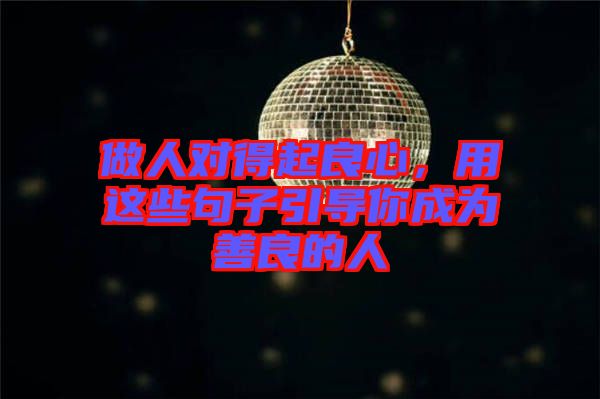 做人對得起良心，用這些句子引導(dǎo)你成為善良的人