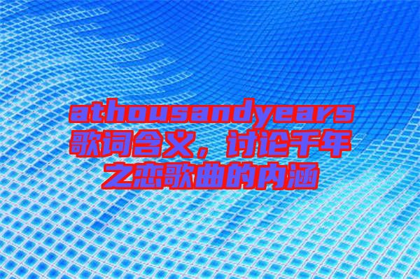 athousandyears歌詞含義，討論千年之戀歌曲的內(nèi)涵