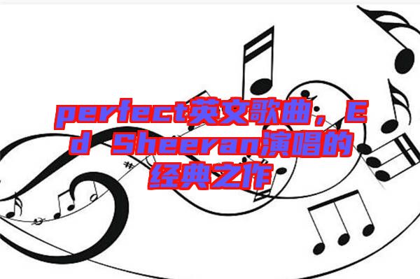 perfect英文歌曲，Ed Sheeran演唱的經(jīng)典之作