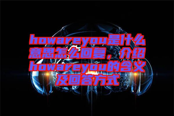 howareyou是什么意思怎么回復(fù)，介紹howareyou的含義及回答方式