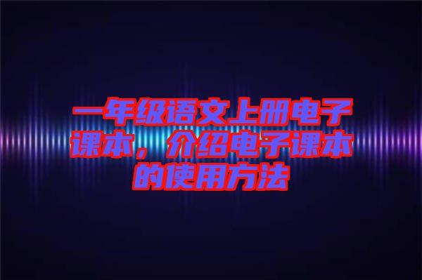 一年級(jí)語(yǔ)文上冊(cè)電子課本，介紹電子課本的使用方法