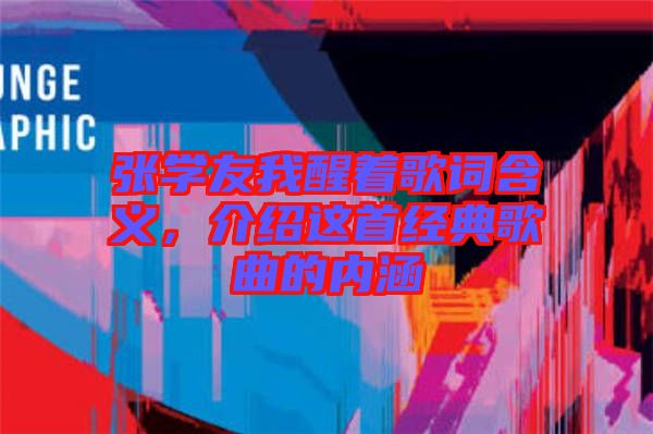 張學(xué)友我醒著歌詞含義，介紹這首經(jīng)典歌曲的內(nèi)涵