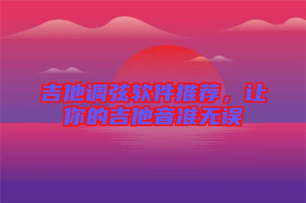 吉他調(diào)弦軟件推薦，讓你的吉他音準(zhǔn)無誤