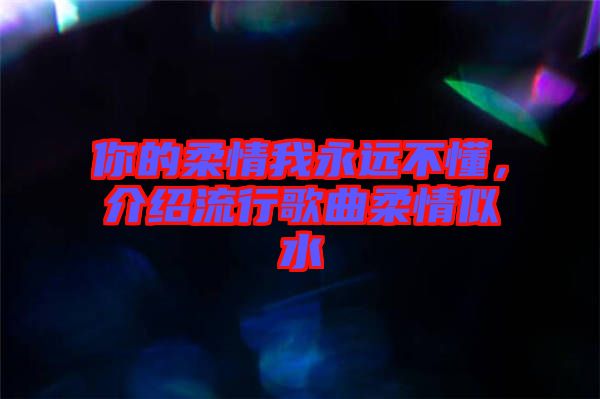 你的柔情我永遠(yuǎn)不懂，介紹流行歌曲柔情似水