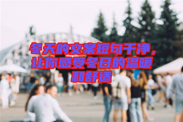 冬天的文案短句干凈，讓你感受冬日的溫暖和舒適