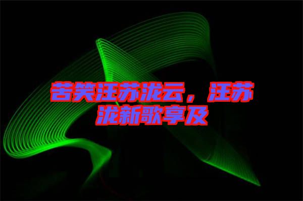苦笑汪蘇瀧云，汪蘇瀧新歌享及