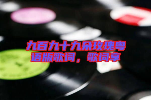 九百九十九朵玫瑰粵語版歌詞，歌詞享