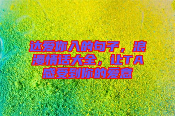 達(dá)愛你入的句子，浪漫情話大全，讓TA感受到你的愛意