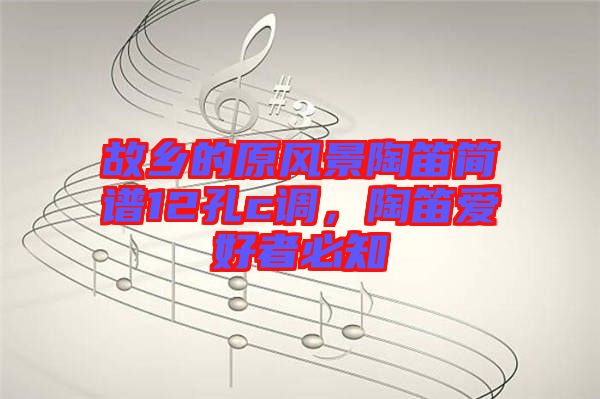 故鄉(xiāng)的原風(fēng)景陶笛簡(jiǎn)譜12孔c調(diào)，陶笛愛(ài)好者必知