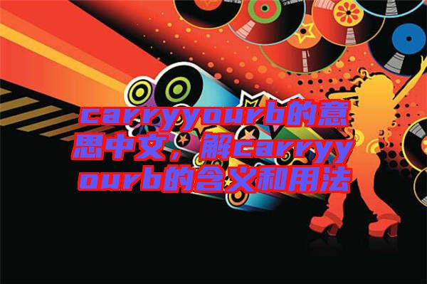 carryyourb的意思中文，解carryyourb的含義和用法