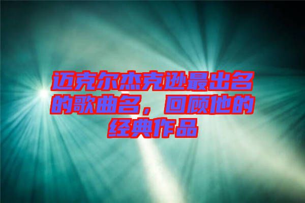 邁克爾杰克遜最出名的歌曲名，回顧他的經(jīng)典作品