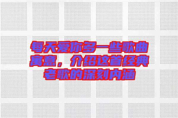 每天愛你多一些歌曲寓意，介紹這首經(jīng)典老歌的深刻內(nèi)涵