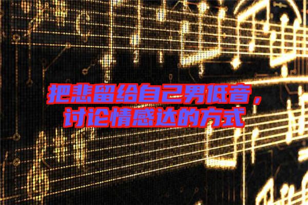 把悲留給自己男低音，討論情感達(dá)的方式