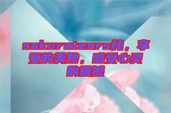 sakuratears純，享受的美妙，感受心靈的震撼