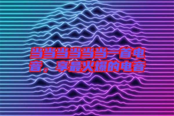 當當當當當當一首電音，享最火爆的電音