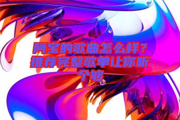 阿寶的歌曲怎么樣？推薦完整歌單讓你聽個夠