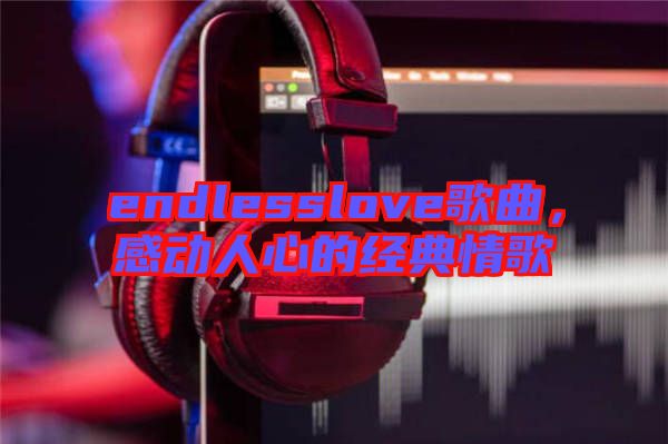 endlesslove歌曲，感動人心的經(jīng)典情歌