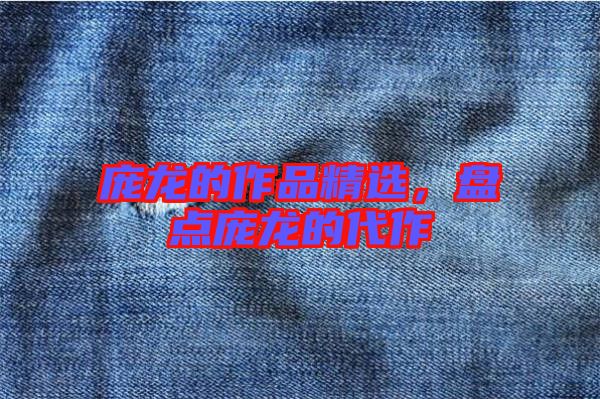 龐龍的作品精選，盤點(diǎn)龐龍的代作