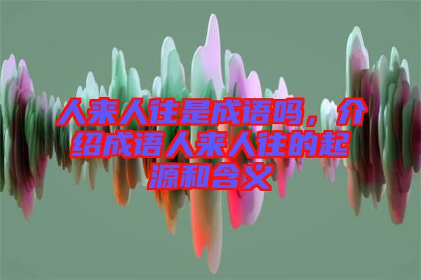 人來人往是成語(yǔ)嗎，介紹成語(yǔ)人來人往的起源和含義