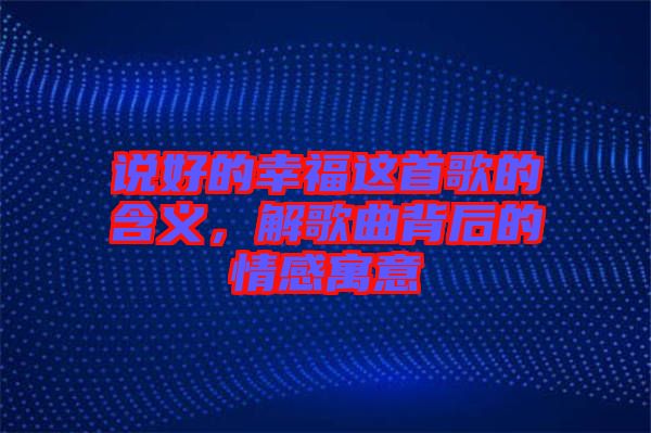 說好的幸福這首歌的含義，解歌曲背后的情感寓意