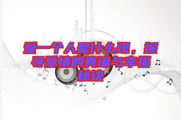 愛一個人是什么現(xiàn)，探尋愛情的真諦與幸福秘訣