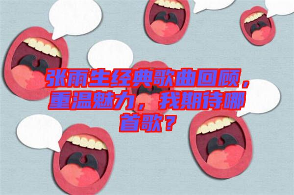 張雨生經(jīng)典歌曲回顧，重溫魅力，我期待哪首歌？