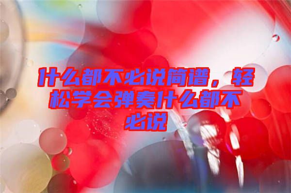 什么都不必說(shuō)簡(jiǎn)譜，輕松學(xué)會(huì)彈奏什么都不必說(shuō)