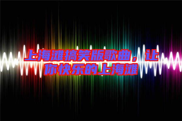 上海灘搞笑版歌曲，讓你快樂的上海灘