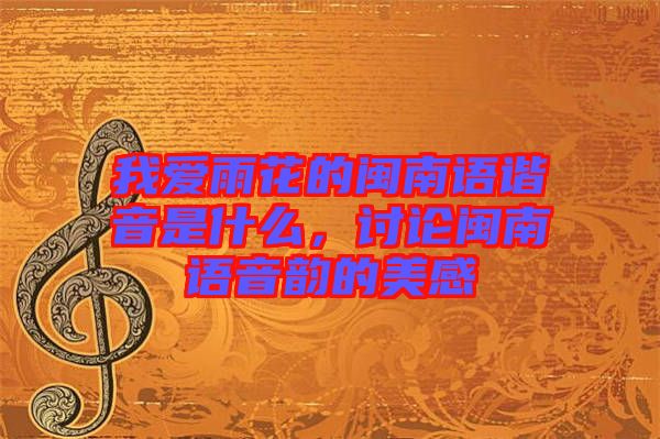 我愛雨花的閩南語(yǔ)諧音是什么，討論閩南語(yǔ)音韻的美感