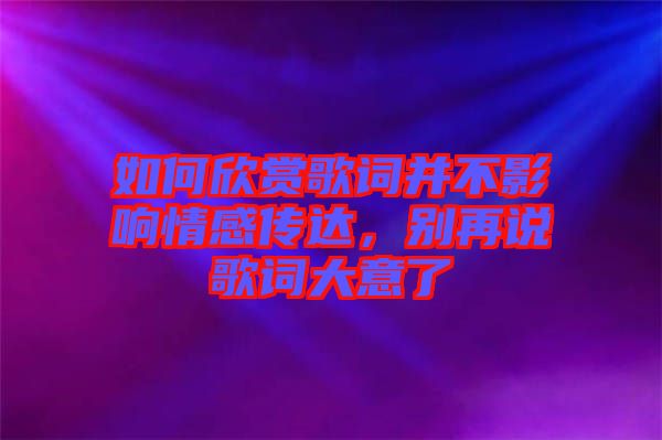 如何欣賞歌詞并不影響情感傳達(dá)，別再說歌詞大意了