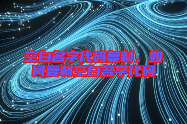 空白名字代碼復(fù)制，如何復(fù)制空白名字代碼