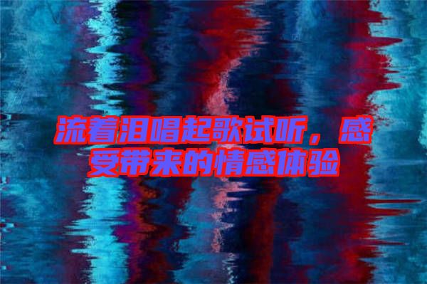 流著淚唱起歌試聽，感受帶來的情感體驗(yàn)